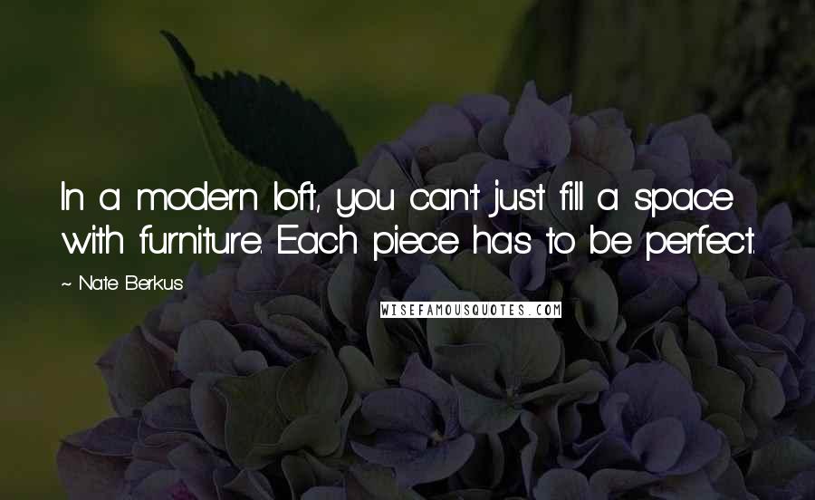 Nate Berkus Quotes: In a modern loft, you can't just fill a space with furniture. Each piece has to be perfect.