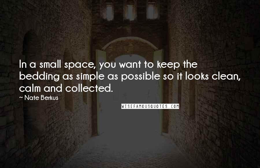 Nate Berkus Quotes: In a small space, you want to keep the bedding as simple as possible so it looks clean, calm and collected.