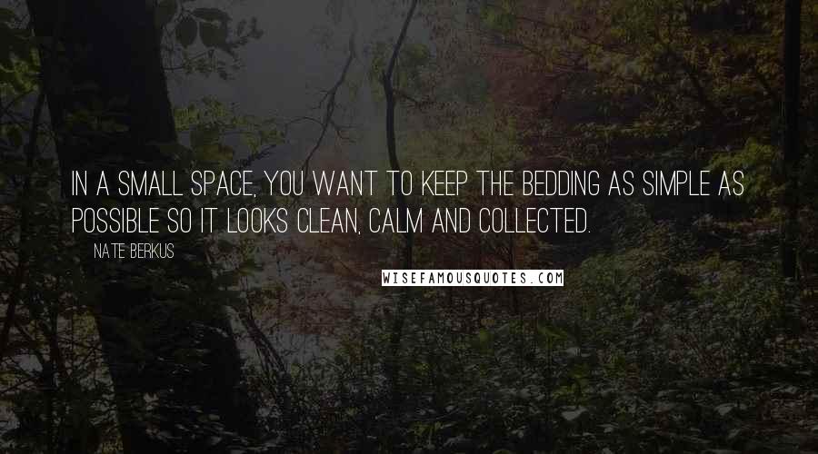 Nate Berkus Quotes: In a small space, you want to keep the bedding as simple as possible so it looks clean, calm and collected.