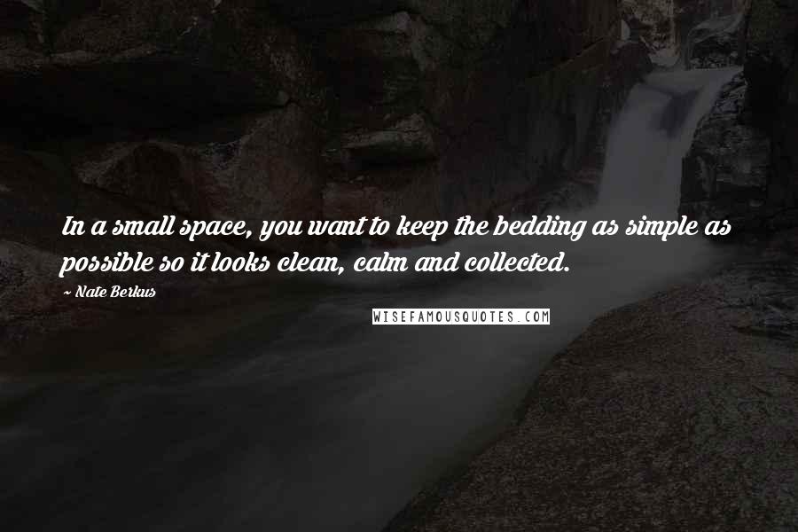 Nate Berkus Quotes: In a small space, you want to keep the bedding as simple as possible so it looks clean, calm and collected.