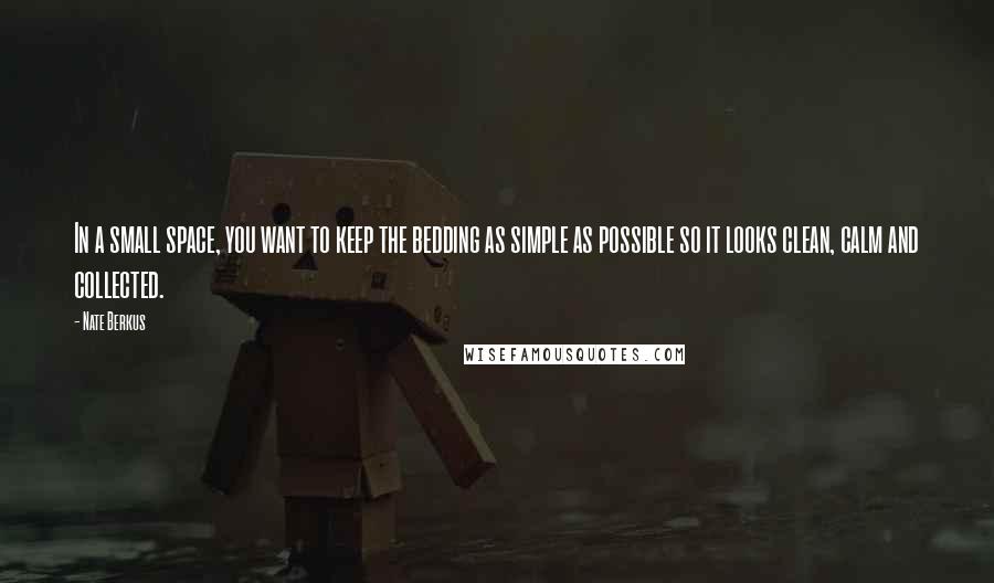 Nate Berkus Quotes: In a small space, you want to keep the bedding as simple as possible so it looks clean, calm and collected.