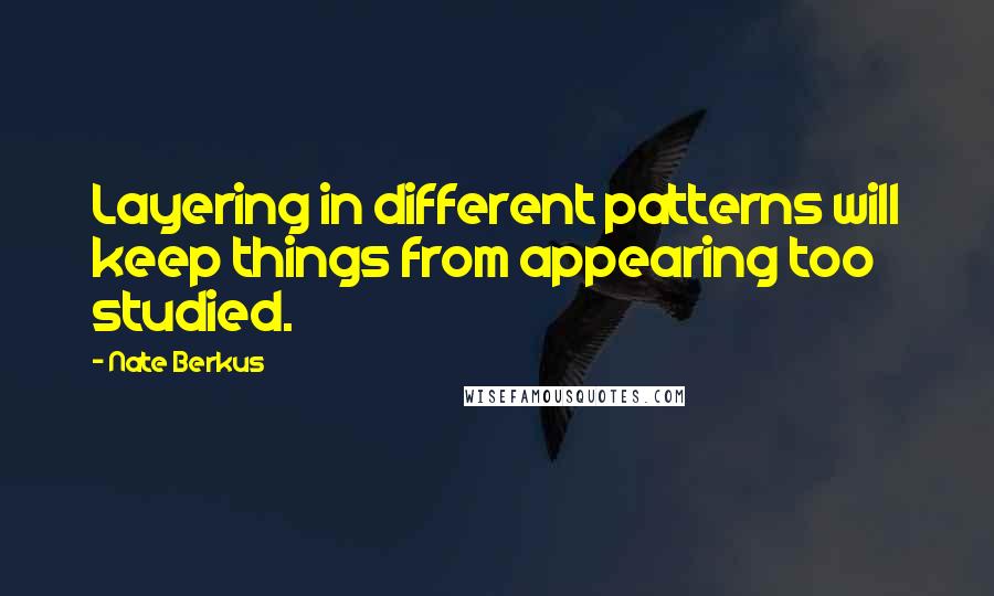 Nate Berkus Quotes: Layering in different patterns will keep things from appearing too studied.