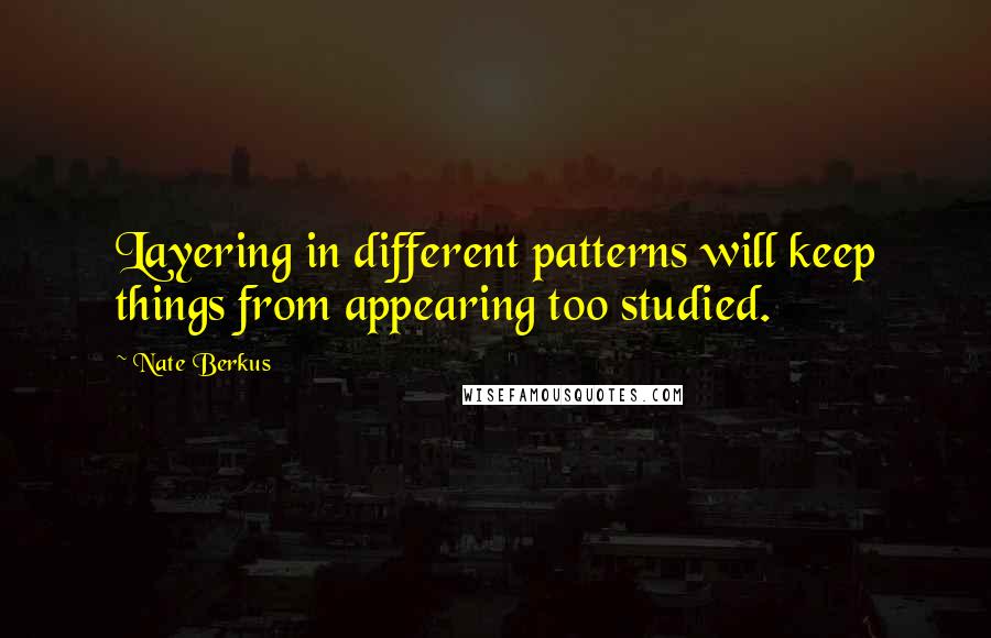 Nate Berkus Quotes: Layering in different patterns will keep things from appearing too studied.