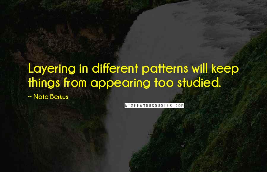 Nate Berkus Quotes: Layering in different patterns will keep things from appearing too studied.