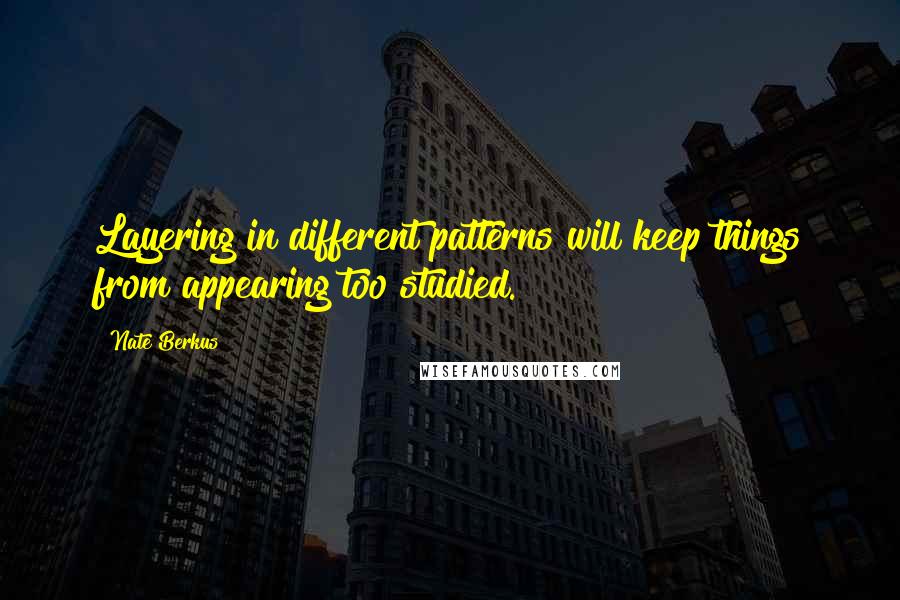 Nate Berkus Quotes: Layering in different patterns will keep things from appearing too studied.