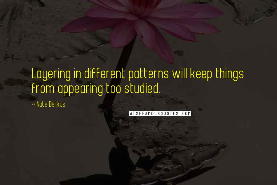 Nate Berkus Quotes: Layering in different patterns will keep things from appearing too studied.