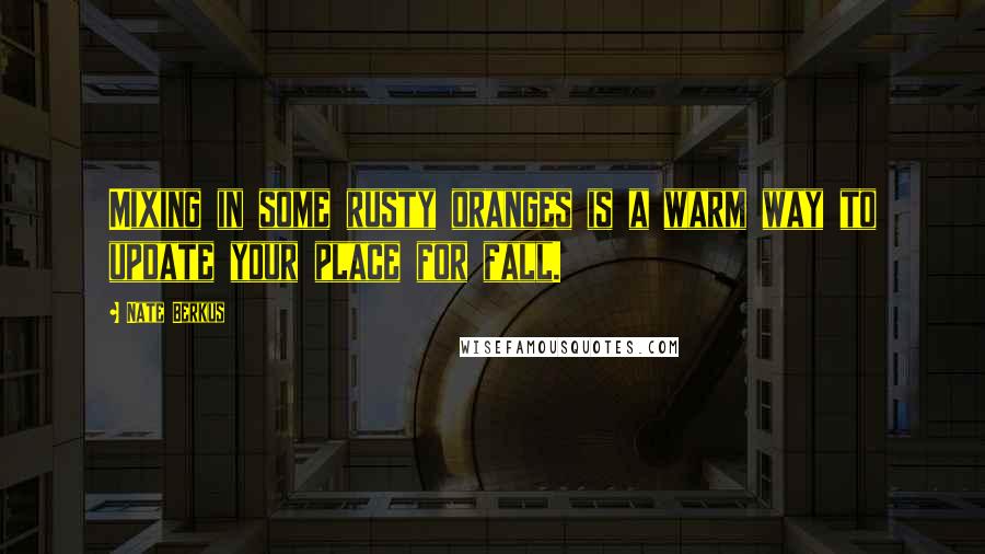 Nate Berkus Quotes: Mixing in some rusty oranges is a warm way to update your place for fall.