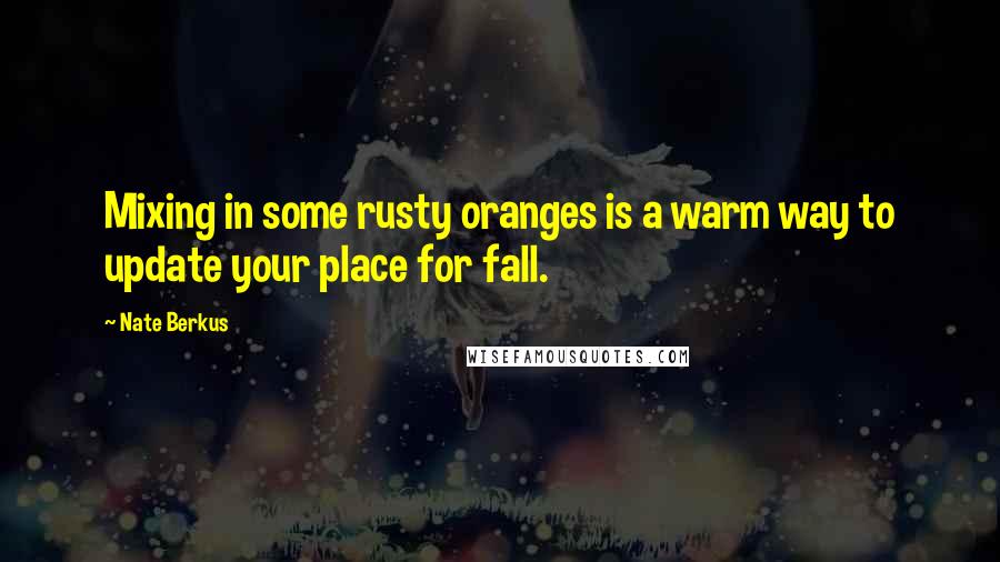 Nate Berkus Quotes: Mixing in some rusty oranges is a warm way to update your place for fall.