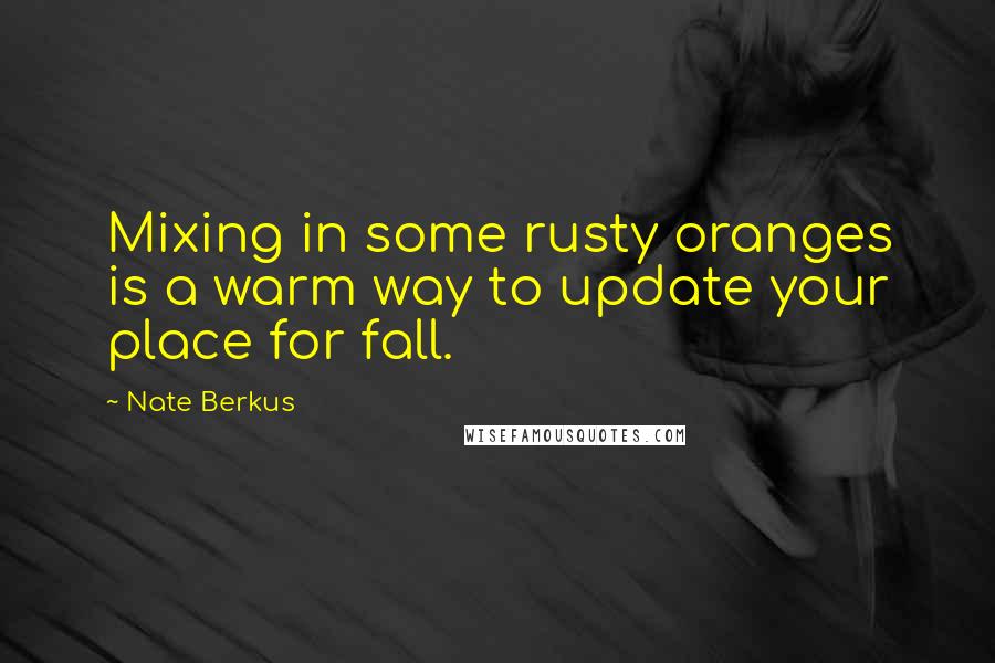 Nate Berkus Quotes: Mixing in some rusty oranges is a warm way to update your place for fall.