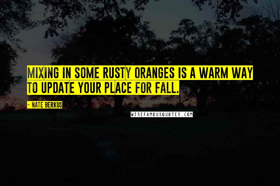 Nate Berkus Quotes: Mixing in some rusty oranges is a warm way to update your place for fall.