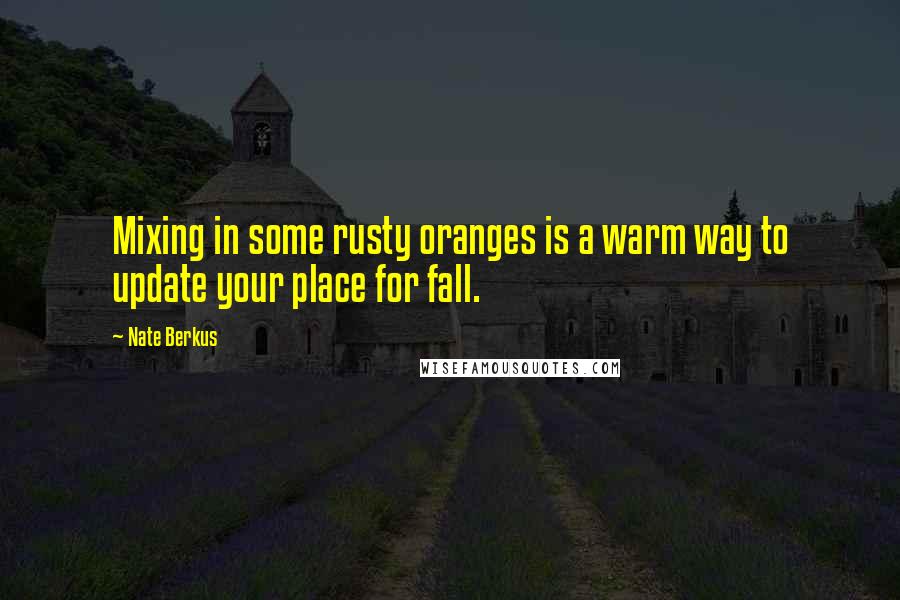 Nate Berkus Quotes: Mixing in some rusty oranges is a warm way to update your place for fall.