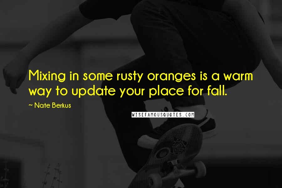 Nate Berkus Quotes: Mixing in some rusty oranges is a warm way to update your place for fall.