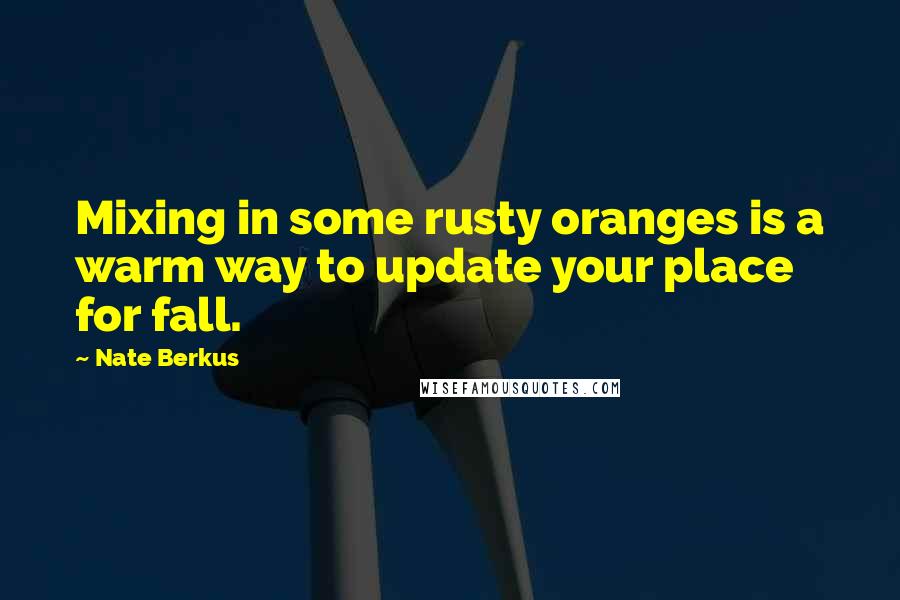 Nate Berkus Quotes: Mixing in some rusty oranges is a warm way to update your place for fall.