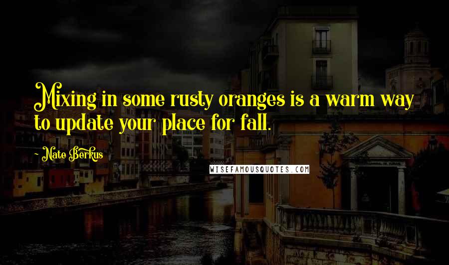 Nate Berkus Quotes: Mixing in some rusty oranges is a warm way to update your place for fall.