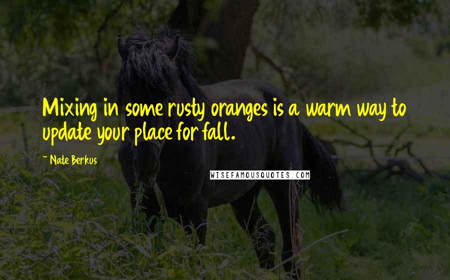 Nate Berkus Quotes: Mixing in some rusty oranges is a warm way to update your place for fall.