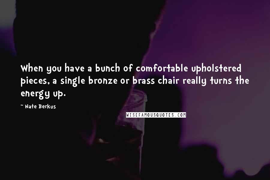 Nate Berkus Quotes: When you have a bunch of comfortable upholstered pieces, a single bronze or brass chair really turns the energy up.