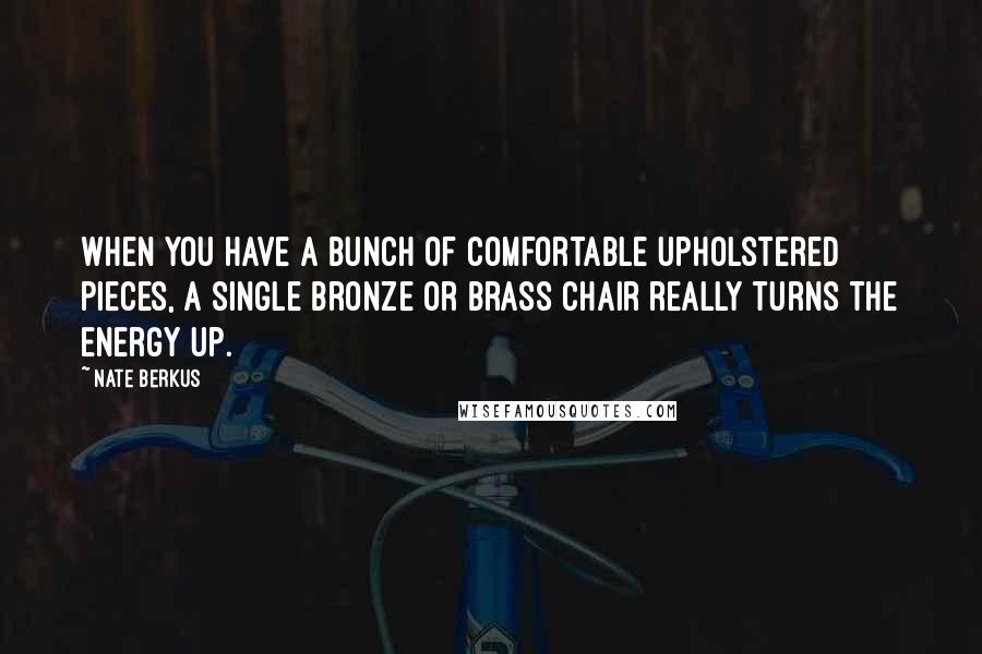 Nate Berkus Quotes: When you have a bunch of comfortable upholstered pieces, a single bronze or brass chair really turns the energy up.