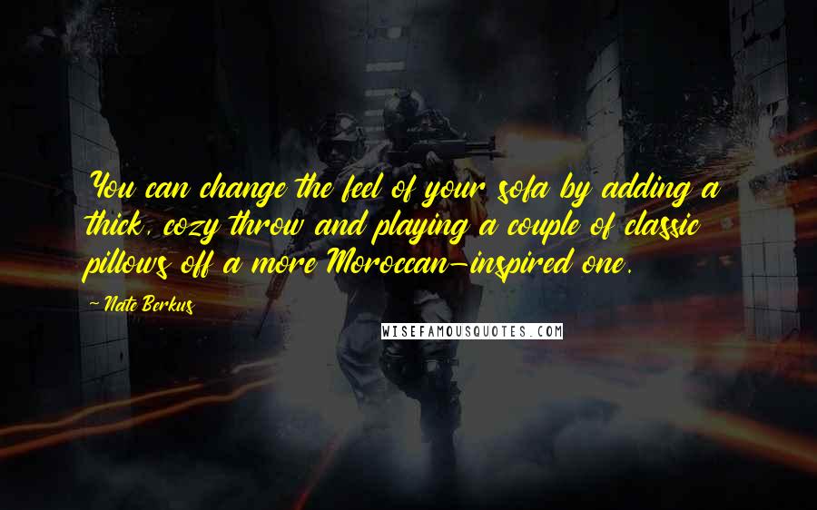 Nate Berkus Quotes: You can change the feel of your sofa by adding a thick, cozy throw and playing a couple of classic pillows off a more Moroccan-inspired one.