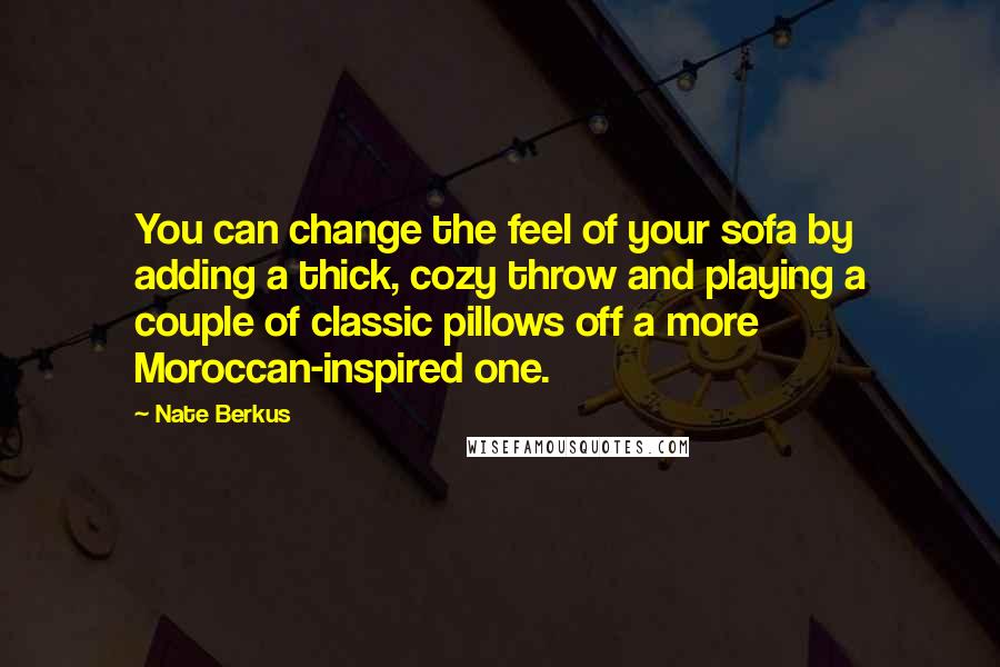 Nate Berkus Quotes: You can change the feel of your sofa by adding a thick, cozy throw and playing a couple of classic pillows off a more Moroccan-inspired one.