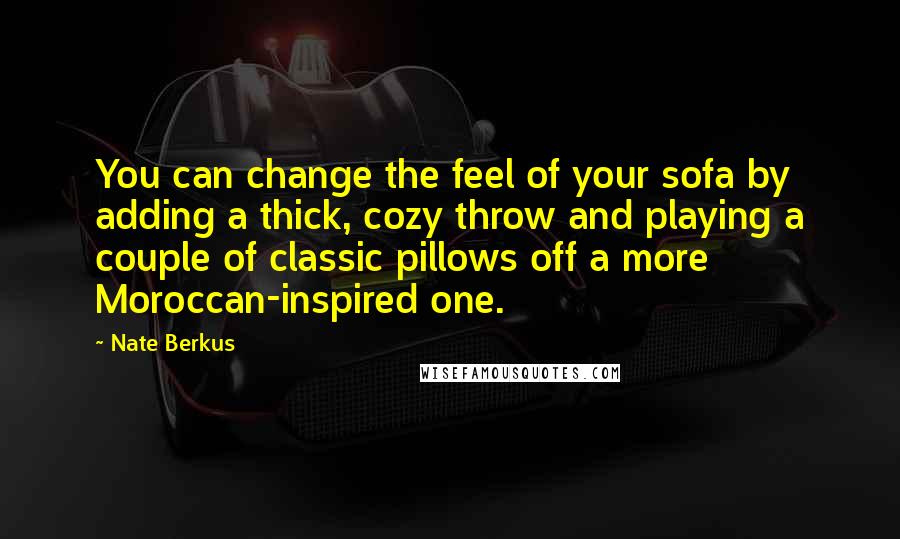 Nate Berkus Quotes: You can change the feel of your sofa by adding a thick, cozy throw and playing a couple of classic pillows off a more Moroccan-inspired one.