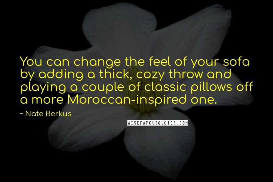 Nate Berkus Quotes: You can change the feel of your sofa by adding a thick, cozy throw and playing a couple of classic pillows off a more Moroccan-inspired one.