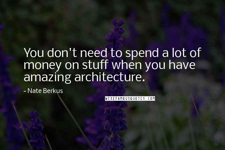 Nate Berkus Quotes: You don't need to spend a lot of money on stuff when you have amazing architecture.