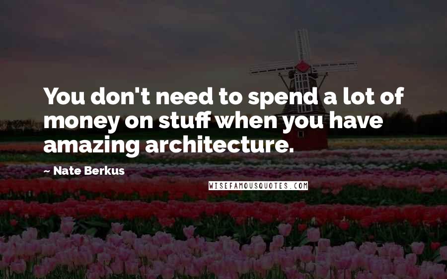 Nate Berkus Quotes: You don't need to spend a lot of money on stuff when you have amazing architecture.