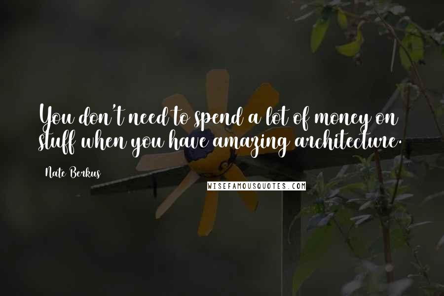 Nate Berkus Quotes: You don't need to spend a lot of money on stuff when you have amazing architecture.