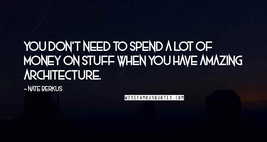 Nate Berkus Quotes: You don't need to spend a lot of money on stuff when you have amazing architecture.