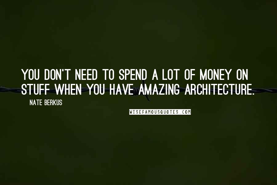 Nate Berkus Quotes: You don't need to spend a lot of money on stuff when you have amazing architecture.