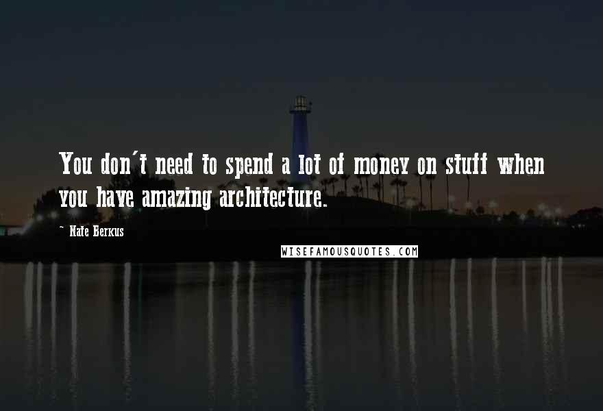 Nate Berkus Quotes: You don't need to spend a lot of money on stuff when you have amazing architecture.