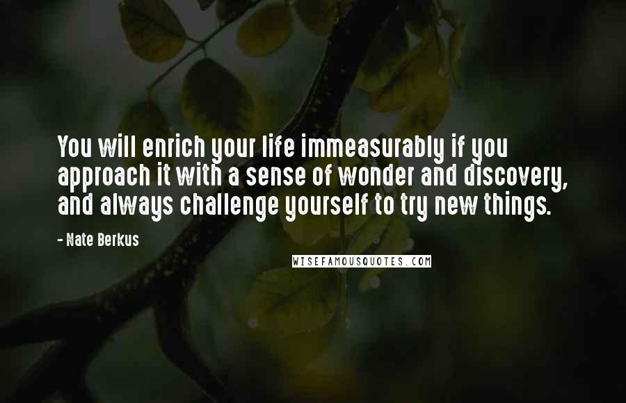 Nate Berkus Quotes: You will enrich your life immeasurably if you approach it with a sense of wonder and discovery, and always challenge yourself to try new things.