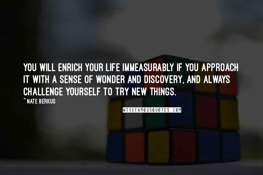 Nate Berkus Quotes: You will enrich your life immeasurably if you approach it with a sense of wonder and discovery, and always challenge yourself to try new things.