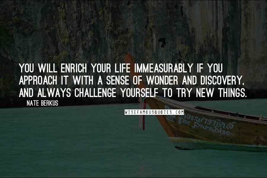 Nate Berkus Quotes: You will enrich your life immeasurably if you approach it with a sense of wonder and discovery, and always challenge yourself to try new things.