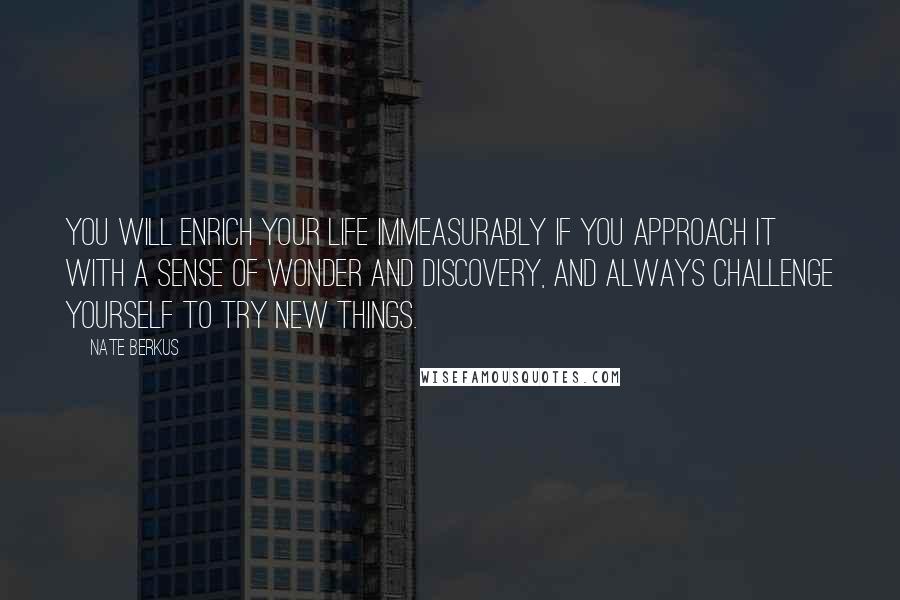 Nate Berkus Quotes: You will enrich your life immeasurably if you approach it with a sense of wonder and discovery, and always challenge yourself to try new things.