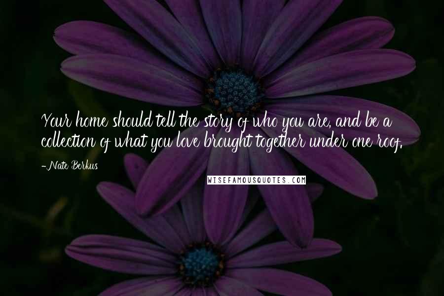 Nate Berkus Quotes: Your home should tell the story of who you are, and be a collection of what you love brought together under one roof.