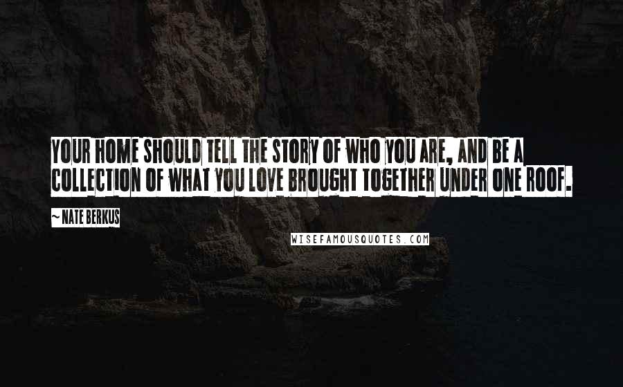 Nate Berkus Quotes: Your home should tell the story of who you are, and be a collection of what you love brought together under one roof.