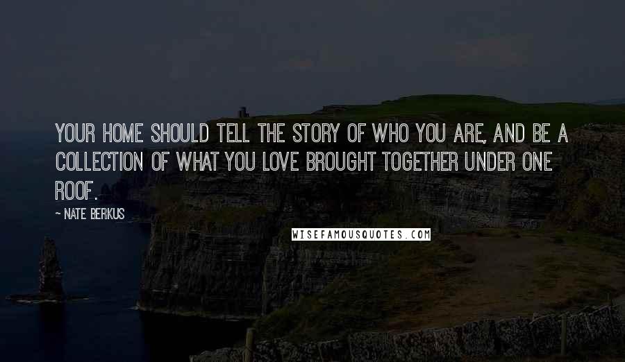 Nate Berkus Quotes: Your home should tell the story of who you are, and be a collection of what you love brought together under one roof.