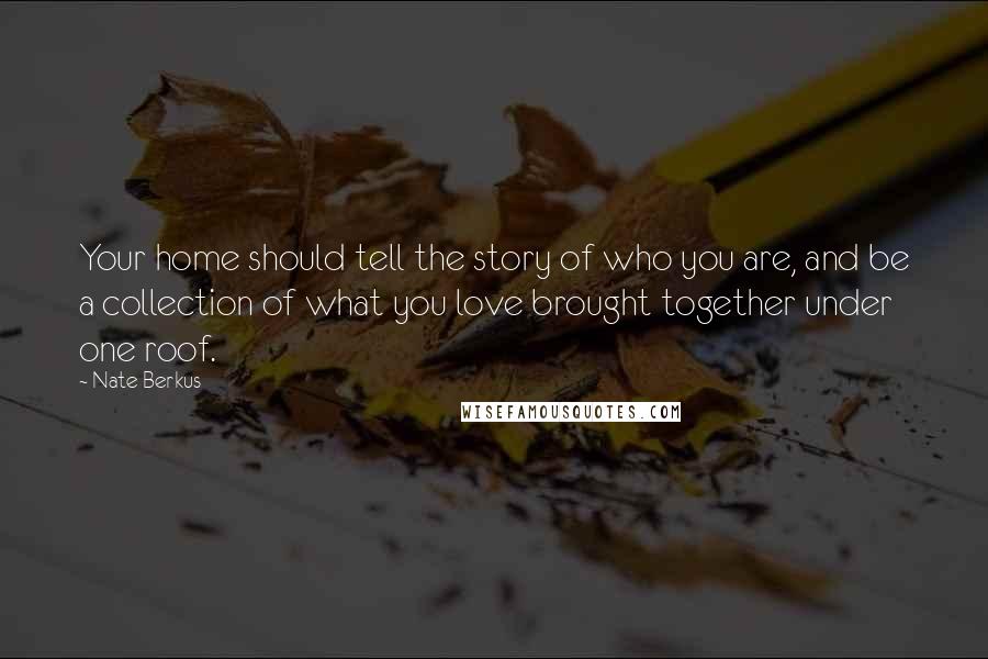 Nate Berkus Quotes: Your home should tell the story of who you are, and be a collection of what you love brought together under one roof.