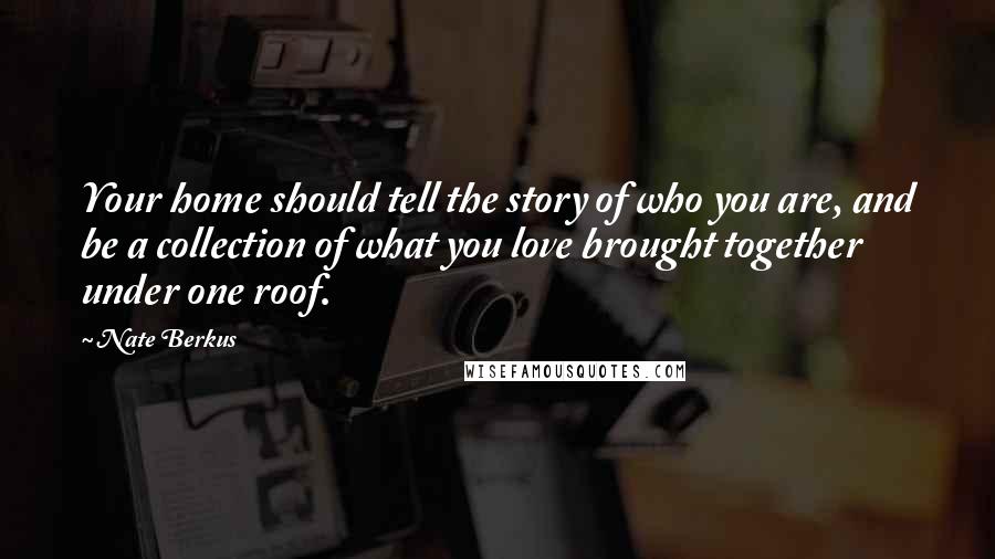 Nate Berkus Quotes: Your home should tell the story of who you are, and be a collection of what you love brought together under one roof.