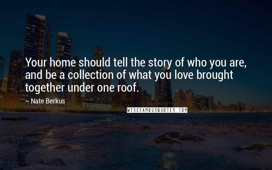 Nate Berkus Quotes: Your home should tell the story of who you are, and be a collection of what you love brought together under one roof.