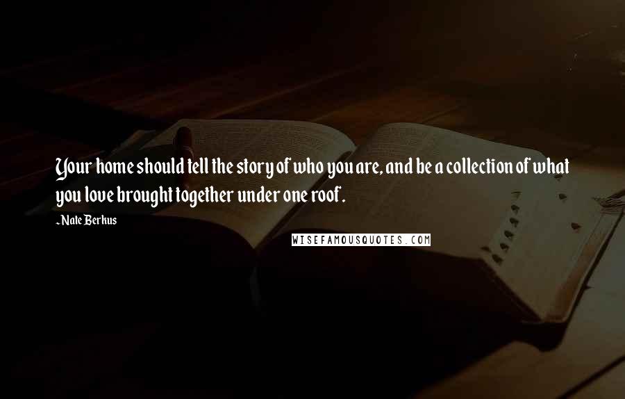 Nate Berkus Quotes: Your home should tell the story of who you are, and be a collection of what you love brought together under one roof.