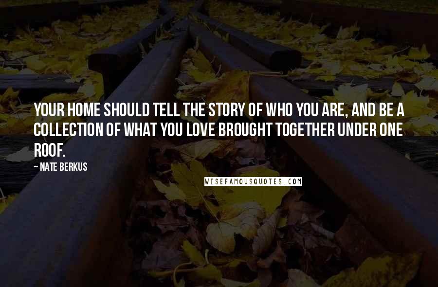 Nate Berkus Quotes: Your home should tell the story of who you are, and be a collection of what you love brought together under one roof.