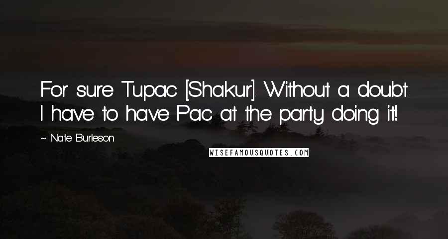 Nate Burleson Quotes: For sure Tupac [Shakur]. Without a doubt. I have to have Pac at the party doing it!