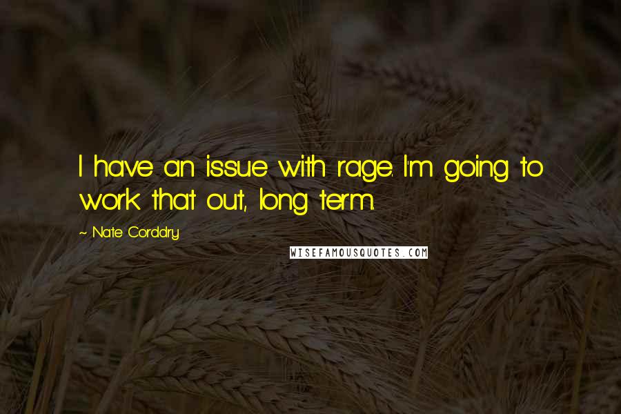 Nate Corddry Quotes: I have an issue with rage. I'm going to work that out, long term.