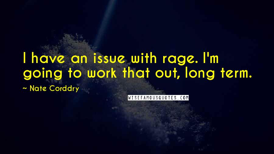 Nate Corddry Quotes: I have an issue with rage. I'm going to work that out, long term.