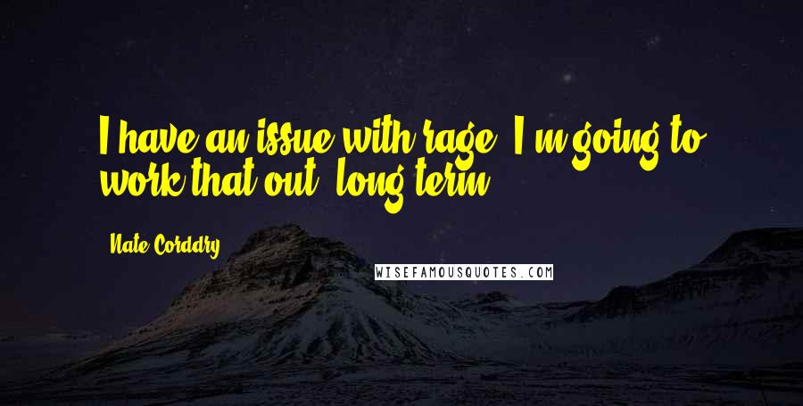 Nate Corddry Quotes: I have an issue with rage. I'm going to work that out, long term.