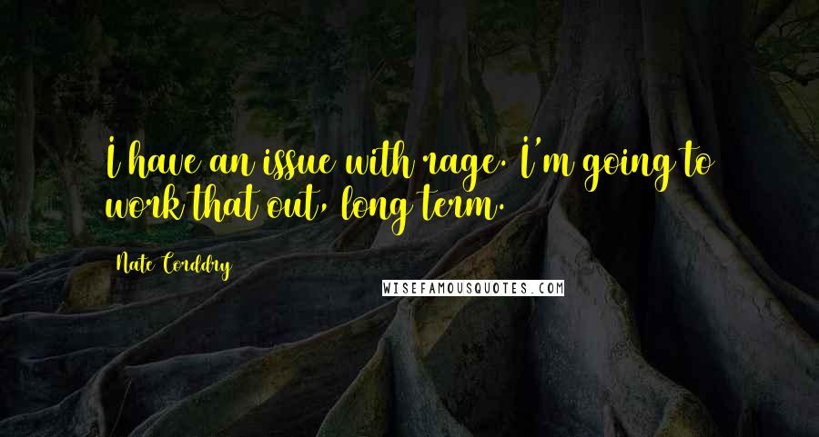 Nate Corddry Quotes: I have an issue with rage. I'm going to work that out, long term.