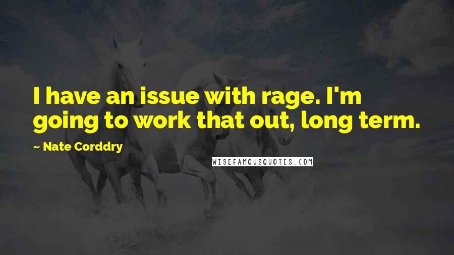 Nate Corddry Quotes: I have an issue with rage. I'm going to work that out, long term.