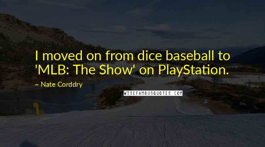 Nate Corddry Quotes: I moved on from dice baseball to 'MLB: The Show' on PlayStation.